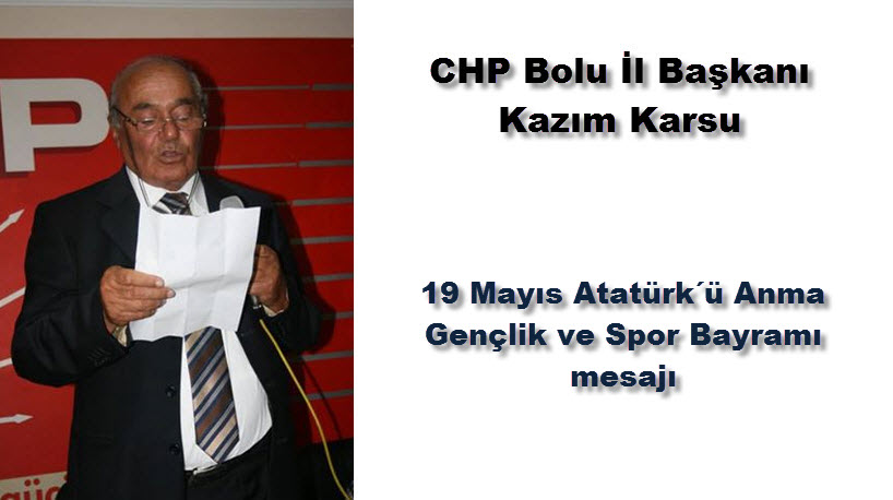 CHP Bolu İl Başkanı H. Kazım Karsu, 19 Mayıs Atatürk´ü Anma Gençlik ve Spor Bayramı mesajı